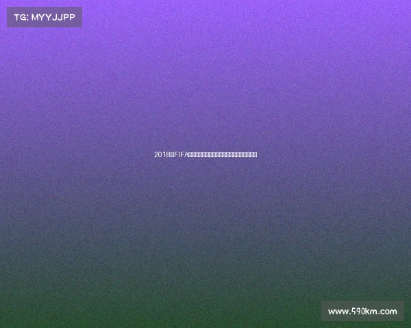 2018年FIFA世界杯全球官方赞助商全景解析商业价值洞察 2018年FIFA世界杯全球官方赞助商全景解析商业价值洞察